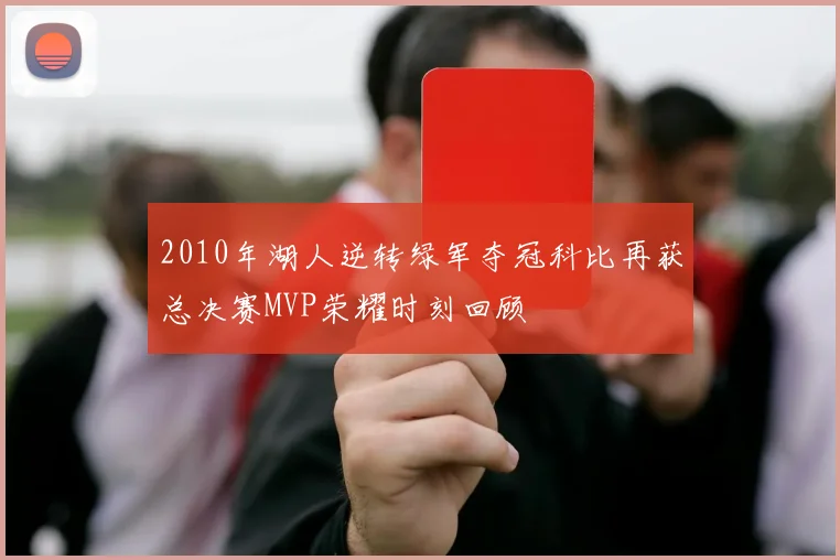 2010年湖人逆转绿军夺冠科比再获总决赛MVP荣耀时刻回顾