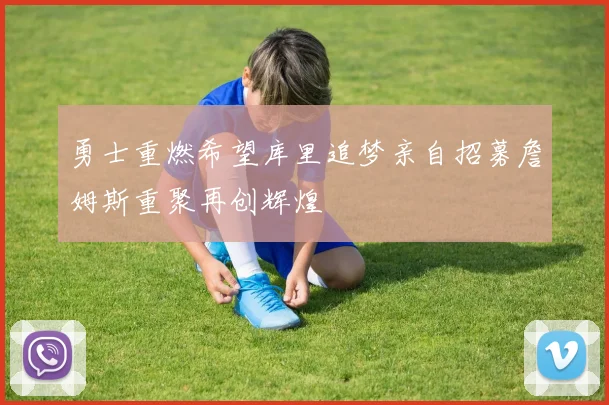 勇士重燃希望库里追梦亲自招募詹姆斯重聚再创辉煌