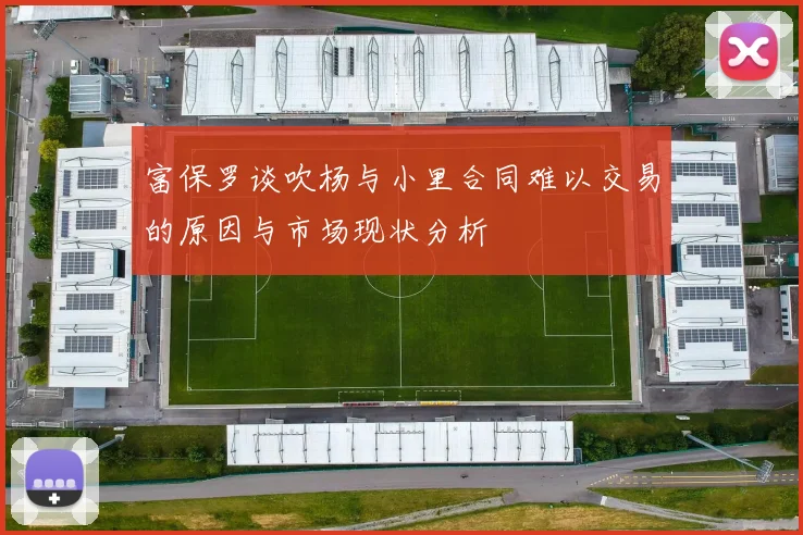 富保罗谈吹杨与小里合同难以交易的原因与市场现状分析