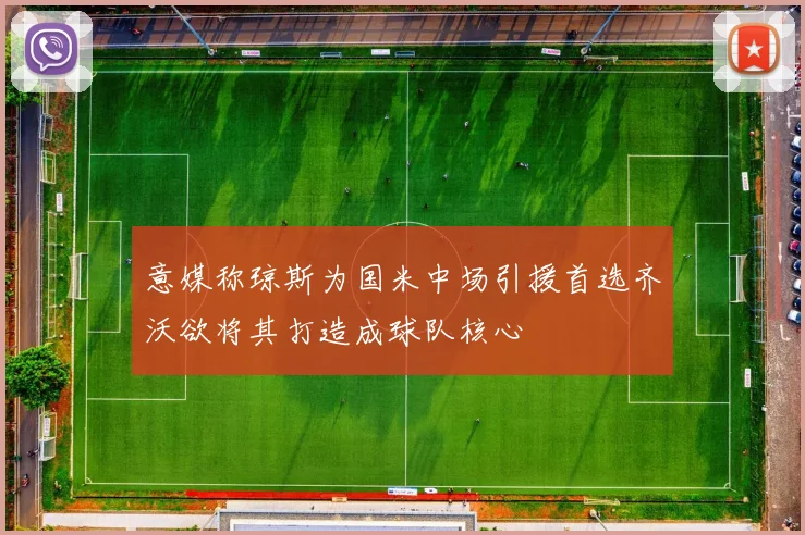 意媒称琼斯为国米中场引援首选齐沃欲将其打造成球队核心