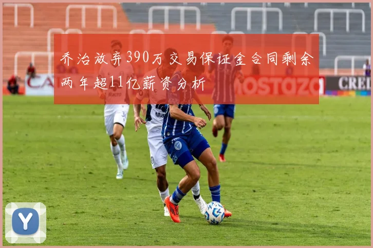 乔治放弃390万交易保证金合同剩余两年超11亿薪资分析
