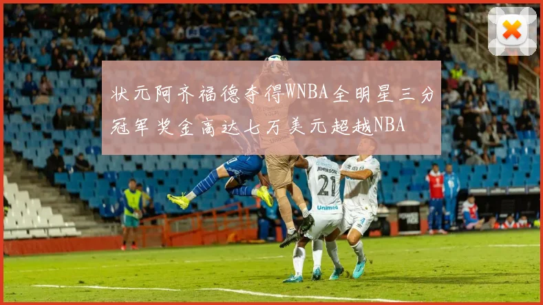 状元阿齐福德夺得WNBA全明星三分冠军奖金高达七万美元超越NBA