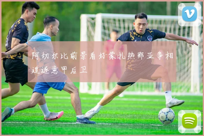 阿切尔比前景看好蒙扎热那亚争相追逐意甲后卫