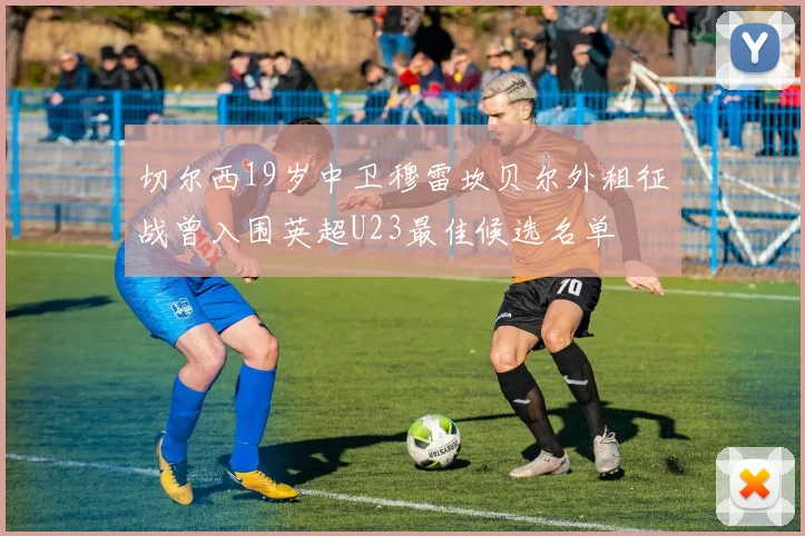 切尔西19岁中卫穆雷坎贝尔外租征战曾入围英超U23最佳候选名单